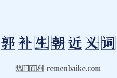 郭补生朝近义词是什么意思的图片